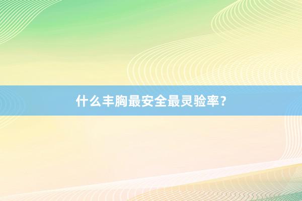 什么丰胸最安全最灵验率？