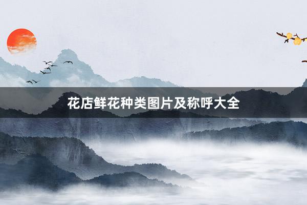 花店鲜花种类图片及称呼大全